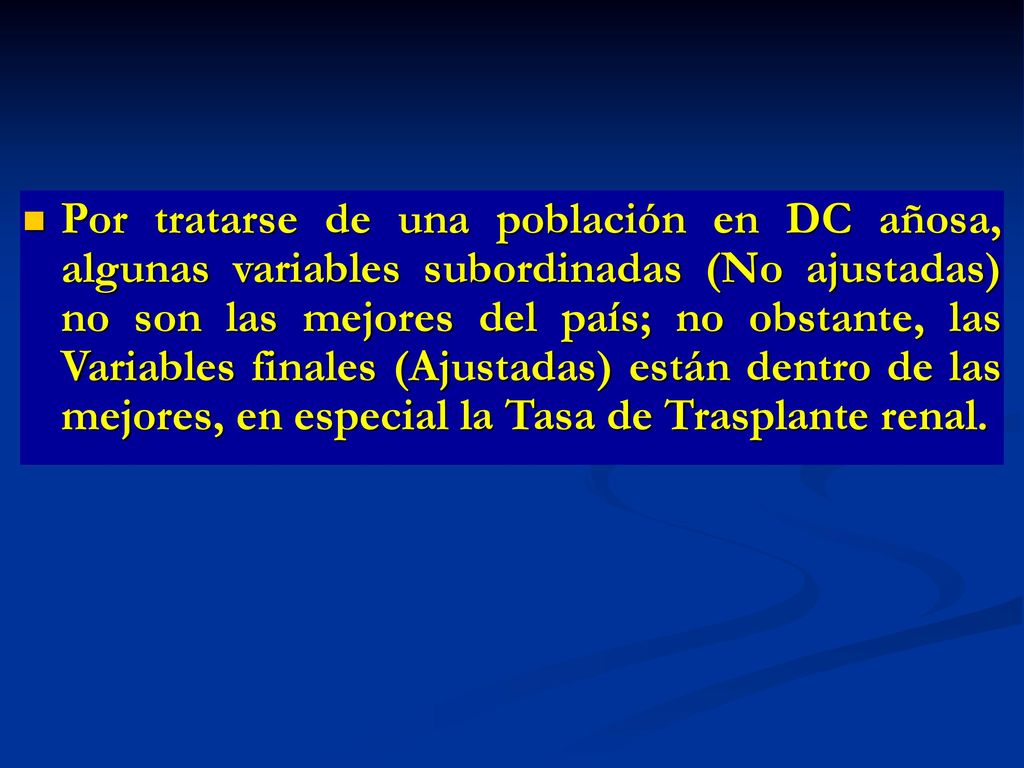 Por tratarse de una población en DC añosa, algunas variables subordinadas (No ajustadas) no son las mejores del país; no obstante, las Variables finales (Ajustadas) están dentro de las mejores, en especial la Tasa de Trasplante renal.