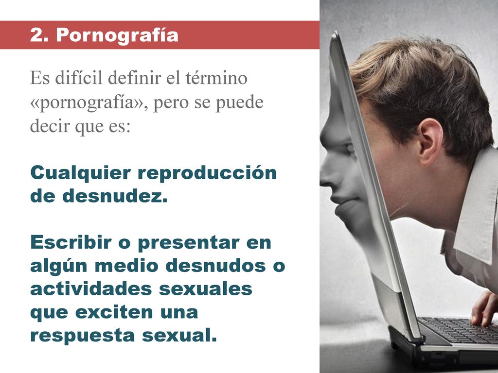 2. Pornografía Es difícil definir el término «pornografía», pero se puede decir que es: Cualquier reproducción de desnudez.