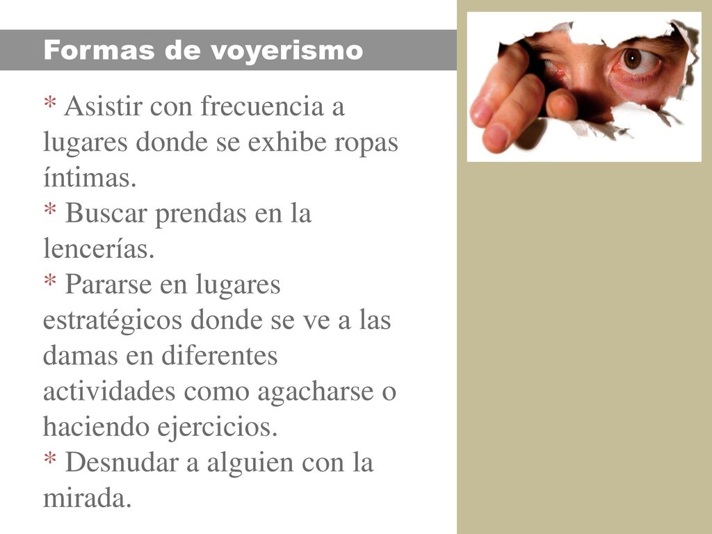 * Asistir con frecuencia a lugares donde se exhibe ropas íntimas.