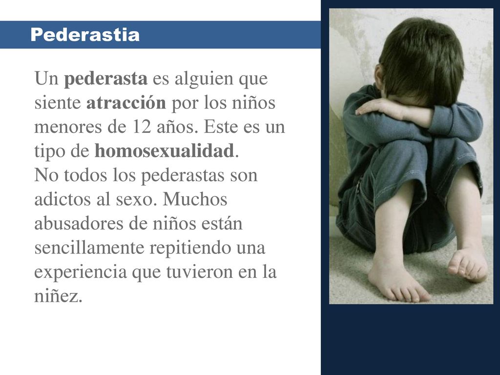 Pederastia Un pederasta es alguien que siente atracción por los niños menores de 12 años. Este es un tipo de homosexualidad.