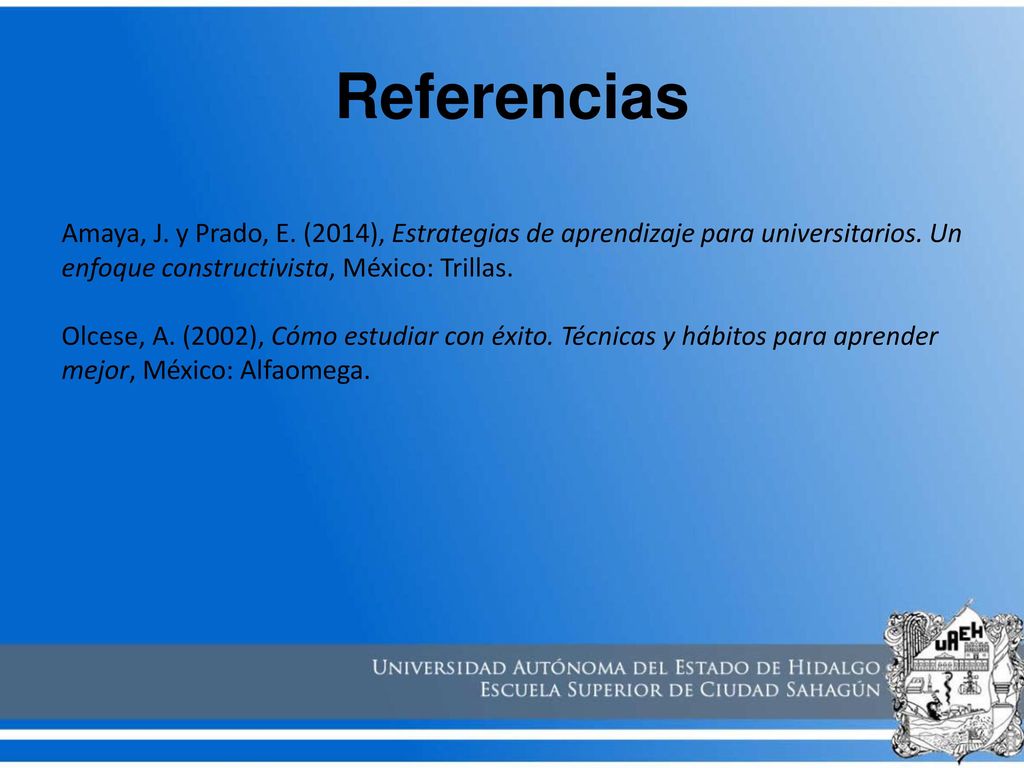 Referencias Amaya, J. y Prado, E. (2014), Estrategias de aprendizaje para universitarios. Un enfoque constructivista, México: Trillas.