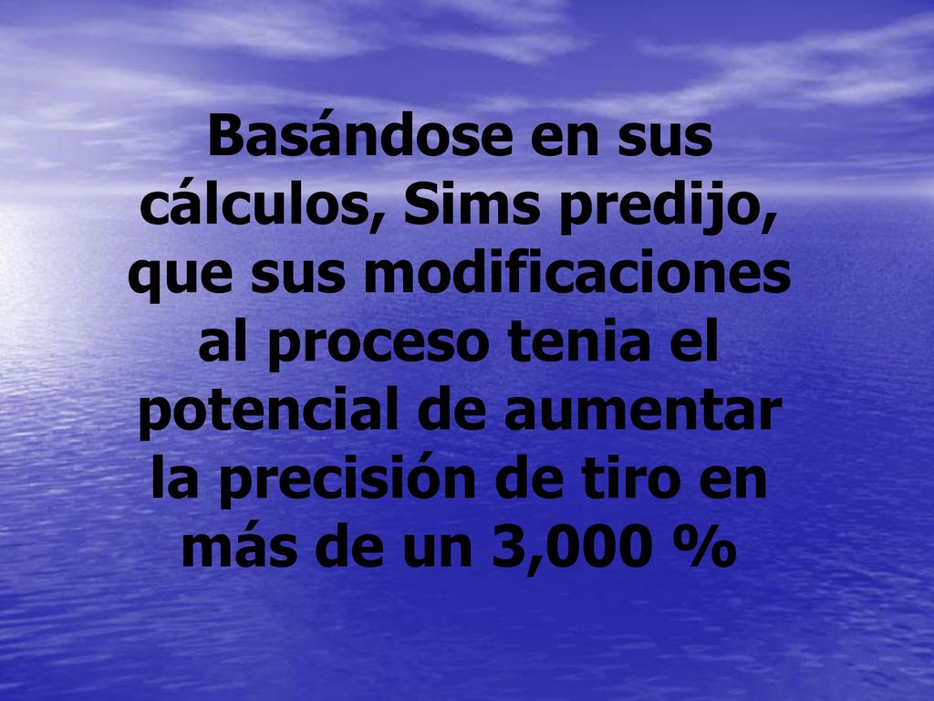 Basándose en sus cálculos, Sims predijo, que sus modificaciones al proceso tenia el potencial de aumentar la precisión de tiro en más de un 3,000 %