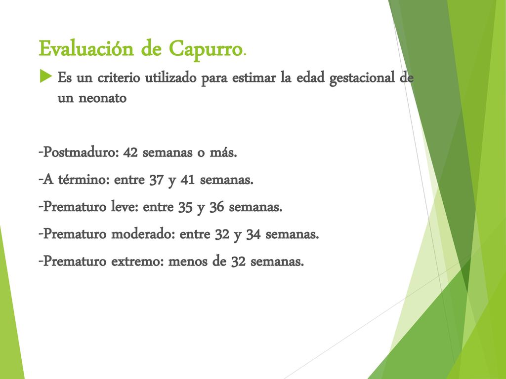Evaluación de Capurro. Es un criterio utilizado para estimar la edad gestacional de un neonato. -Postmaduro: 42 semanas o más.