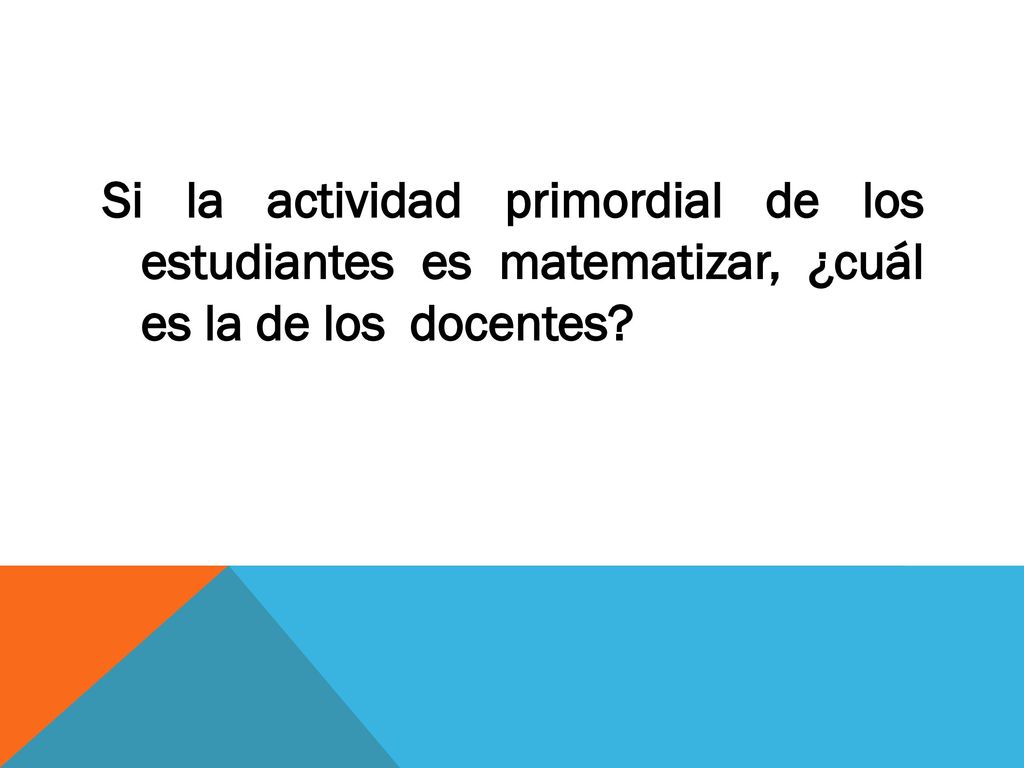 Si la actividad primordial de los estudiantes es matematizar, ¿cuál es la de los docentes