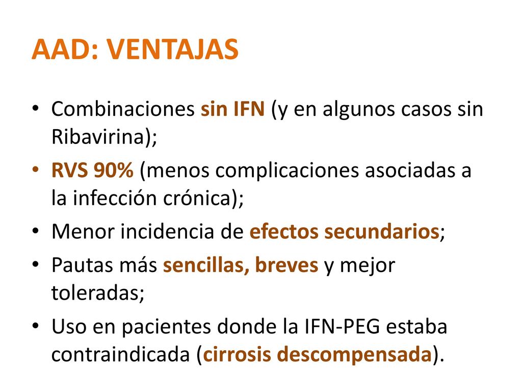 AAD: VENTAJAS Combinaciones sin IFN (y en algunos casos sin Ribavirina); RVS 90% (menos complicaciones asociadas a la infección crónica);