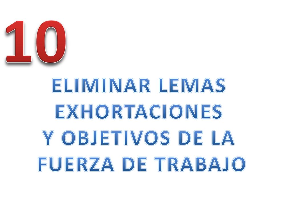 10 ELIMINAR LEMAS EXHORTACIONES Y OBJETIVOS DE LA FUERZA DE TRABAJO