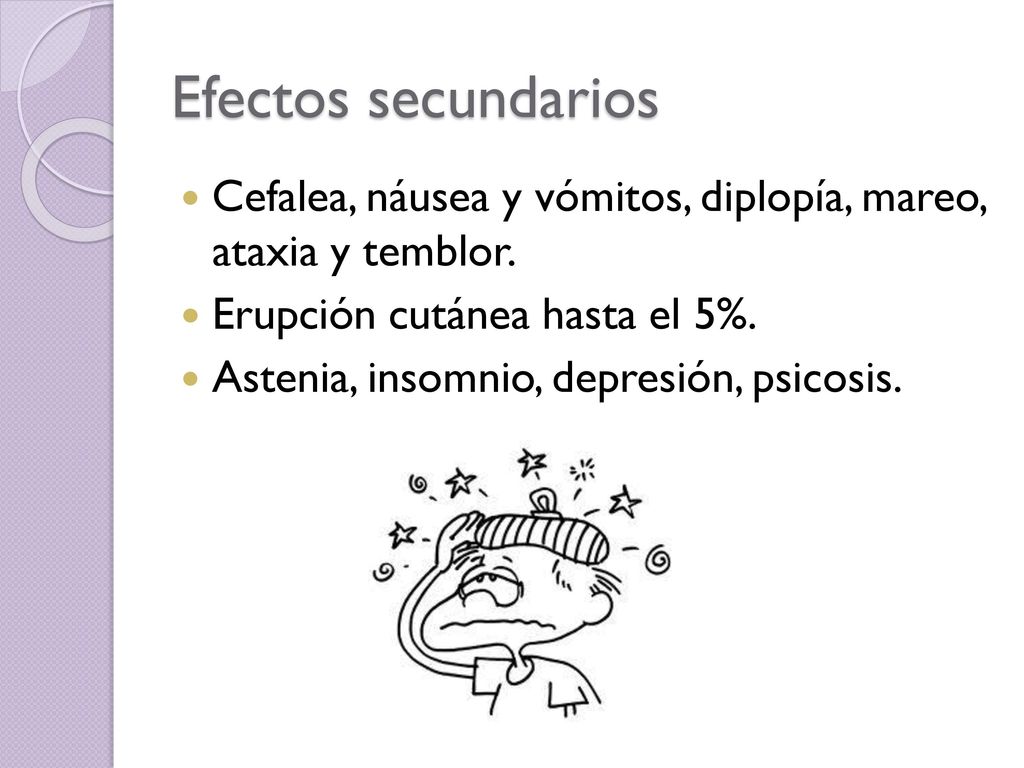 Efectos secundarios Cefalea, náusea y vómitos, diplopía, mareo, ataxia y temblor. Erupción cutánea hasta el 5%.