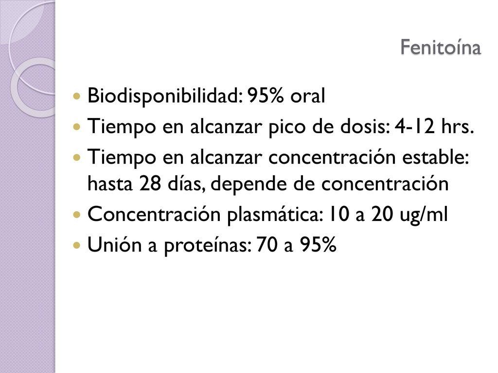 Fenitoína Biodisponibilidad: 95% oral. Tiempo en alcanzar pico de dosis: 4-12 hrs.