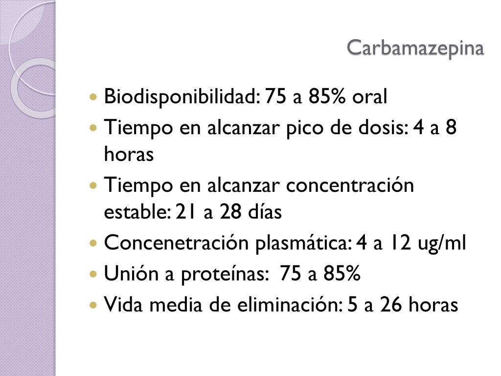 Carbamazepina Biodisponibilidad: 75 a 85% oral. Tiempo en alcanzar pico de dosis: 4 a 8 horas.