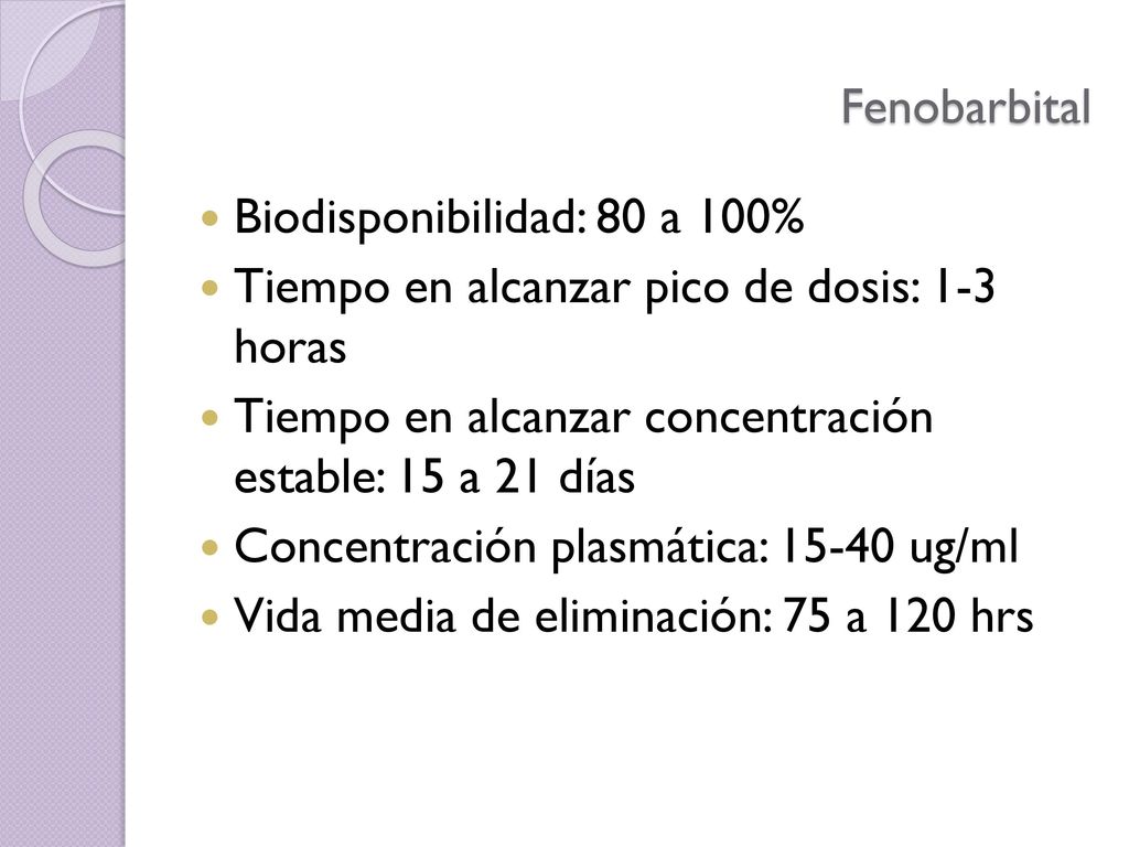 Fenobarbital Biodisponibilidad: 80 a 100% Tiempo en alcanzar pico de dosis: 1-3 horas. Tiempo en alcanzar concentración estable: 15 a 21 días.