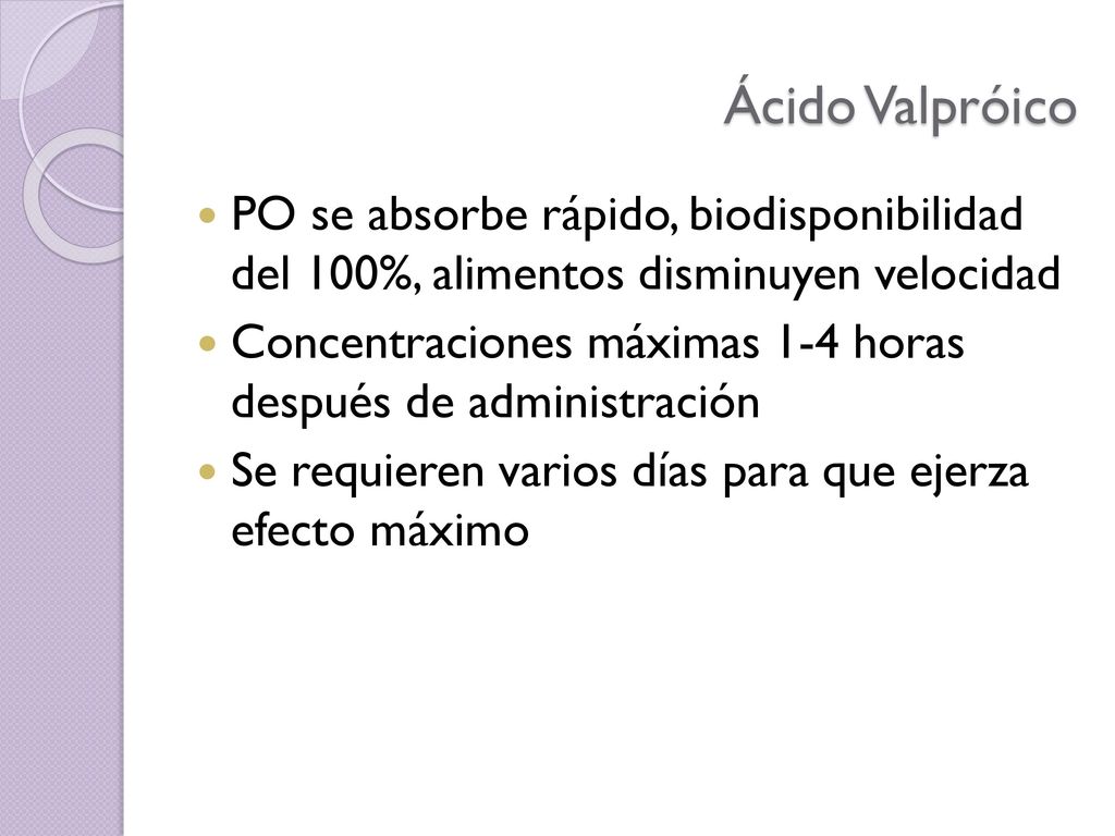 Ácido Valpróico PO se absorbe rápido, biodisponibilidad del 100%, alimentos disminuyen velocidad.
