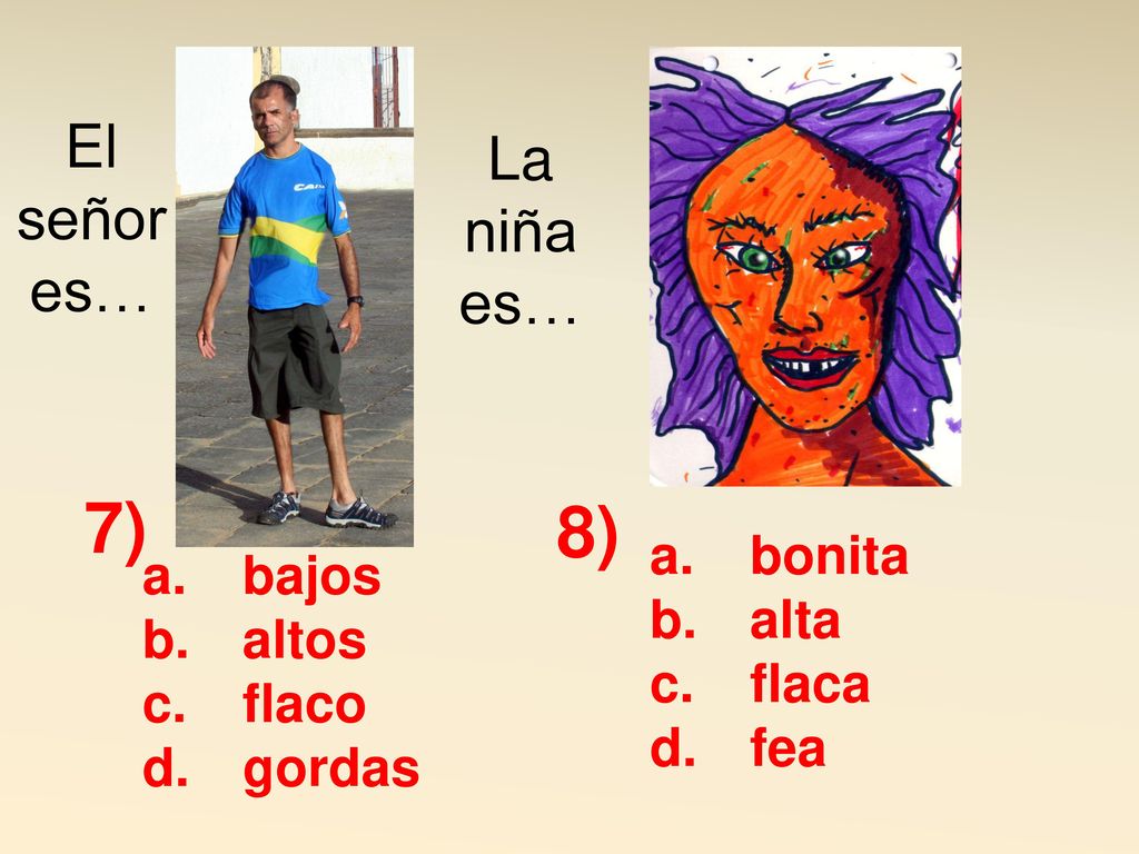 7) 8) El señor es… La niña es… bonita bajos alta altos flaca flaco fea