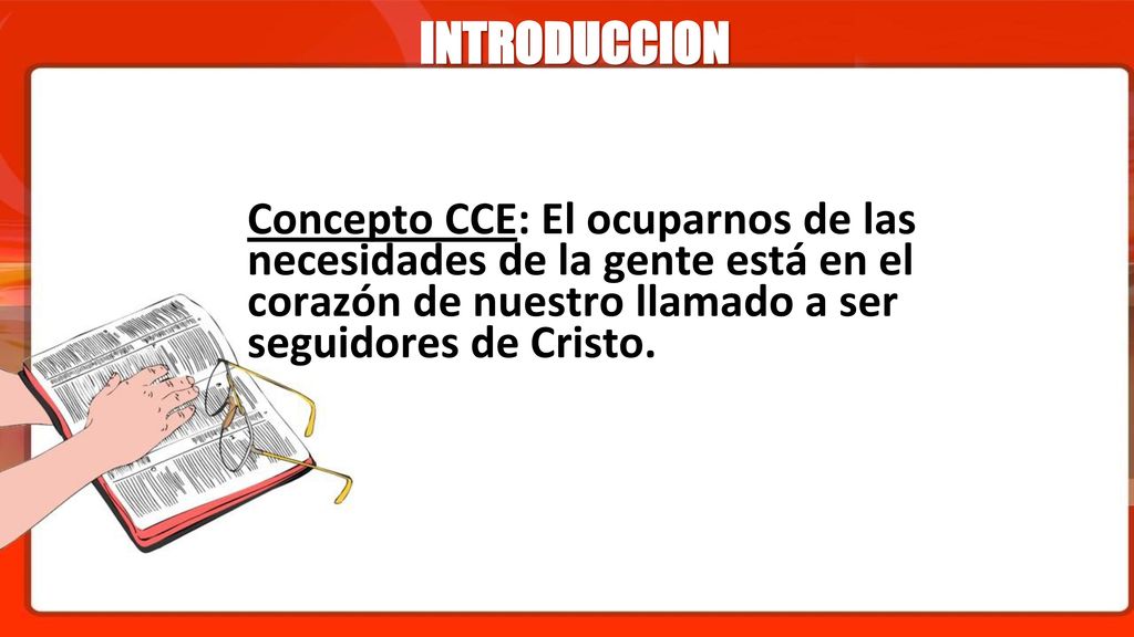 INTRODUCCION Concepto CCE: El ocuparnos de las necesidades de la gente está en el corazón de nuestro llamado a ser seguidores de Cristo.