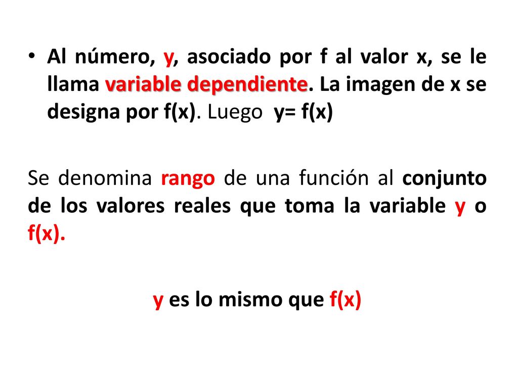 Al número, y, asociado por f al valor x, se le llama variable dependiente. La imagen de x se designa por f(x). Luego y= f(x)