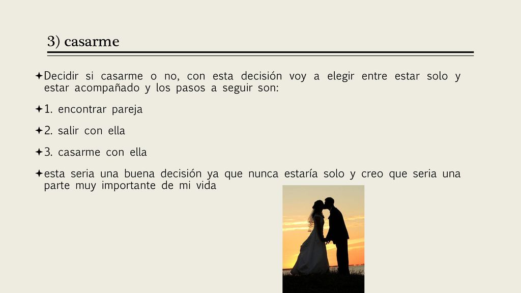 3) casarme Decidir si casarme o no, con esta decisión voy a elegir entre estar solo y estar acompañado y los pasos a seguir son: