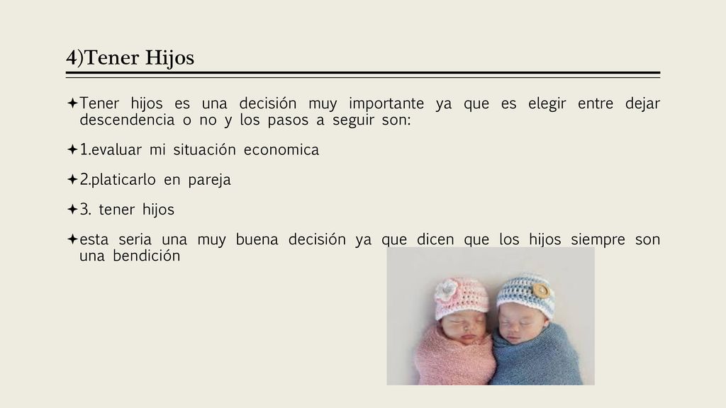 4)Tener Hijos Tener hijos es una decisión muy importante ya que es elegir entre dejar descendencia o no y los pasos a seguir son: