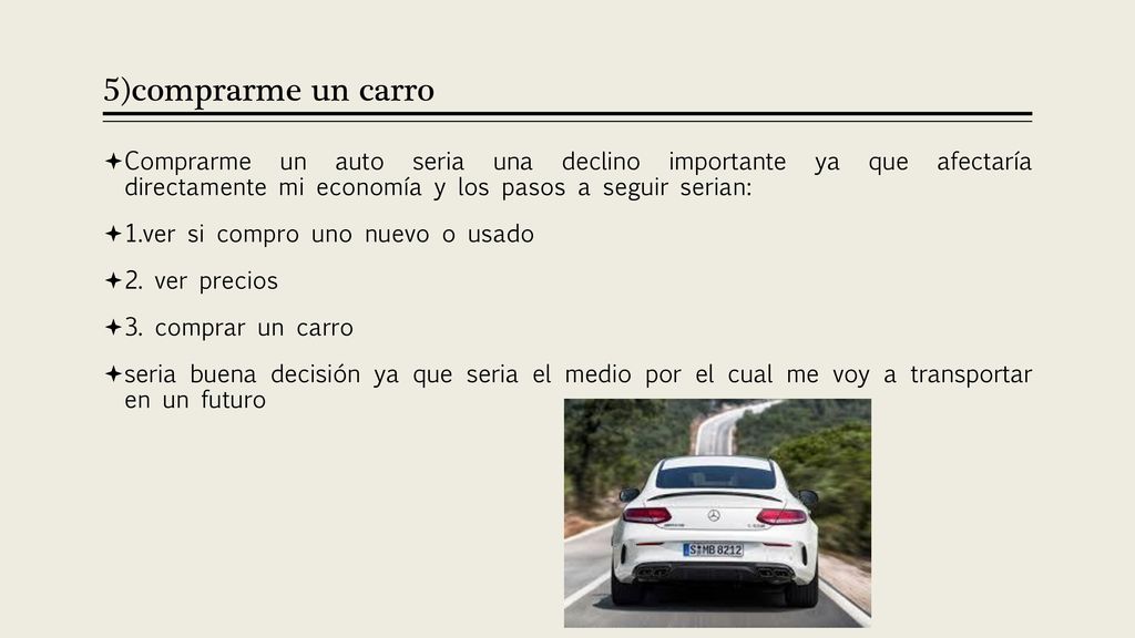 5)comprarme un carro Comprarme un auto seria una declino importante ya que afectaría directamente mi economía y los pasos a seguir serian: