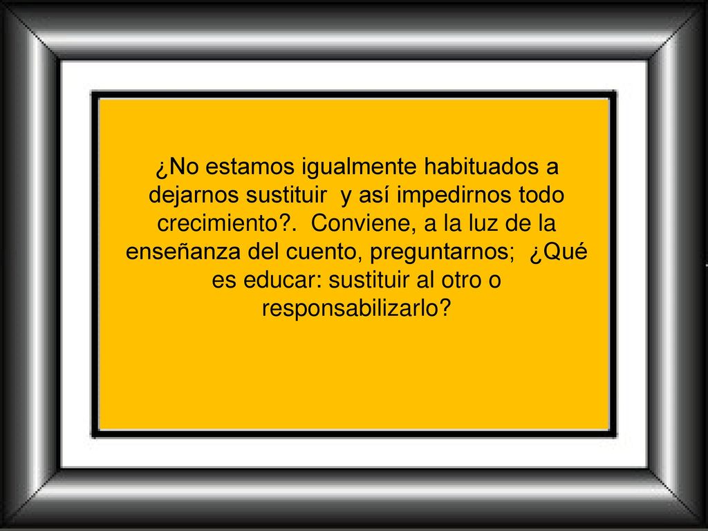 ¿No estamos igualmente habituados a dejarnos sustituir y así impedirnos todo crecimiento .