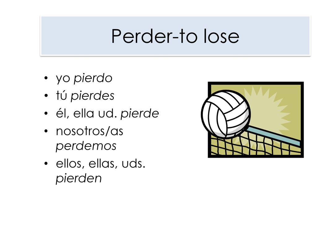 Perder-to lose yo pierdo tú pierdes él, ella ud. pierde