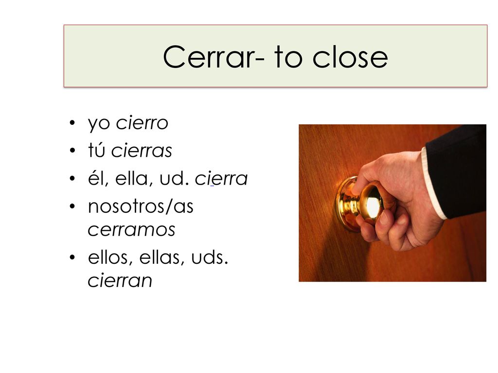 Cerrar- to close yo cierro tú cierras él, ella, ud. cierra