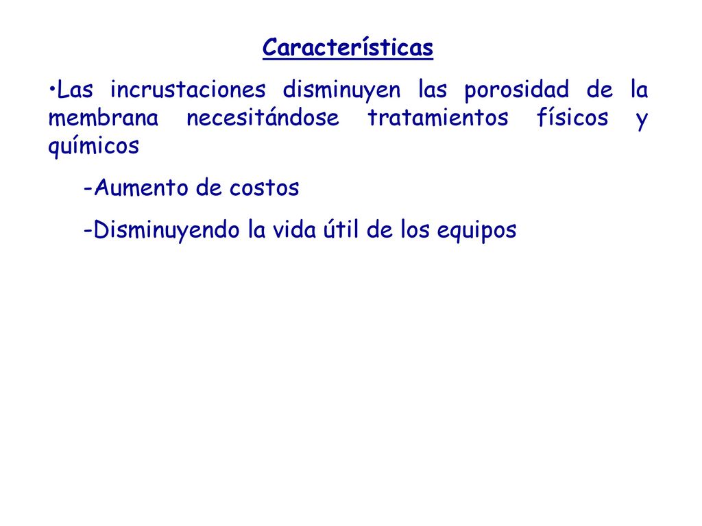 Características Las incrustaciones disminuyen las porosidad de la membrana necesitándose tratamientos físicos y químicos.