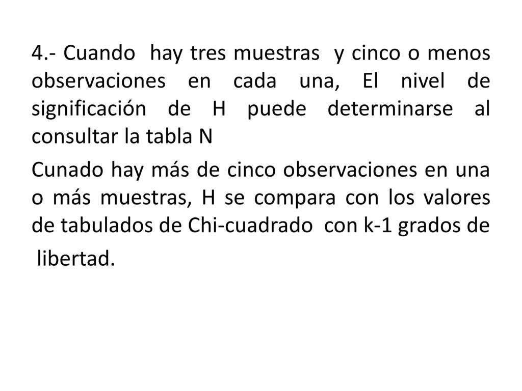 4.- Cuando hay tres muestras y cinco o menos observaciones en cada una, El nivel de significación de H puede determinarse al consultar la tabla N