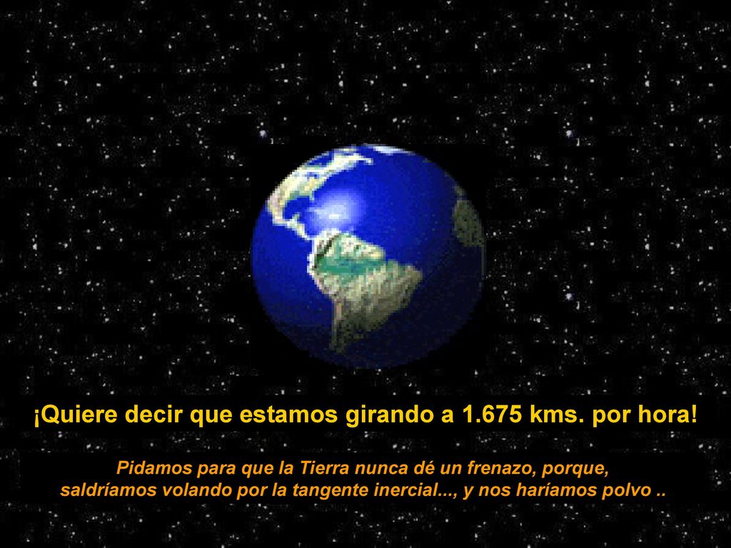 Pidamos para que la Tierra nunca dé un frenazo, porque,