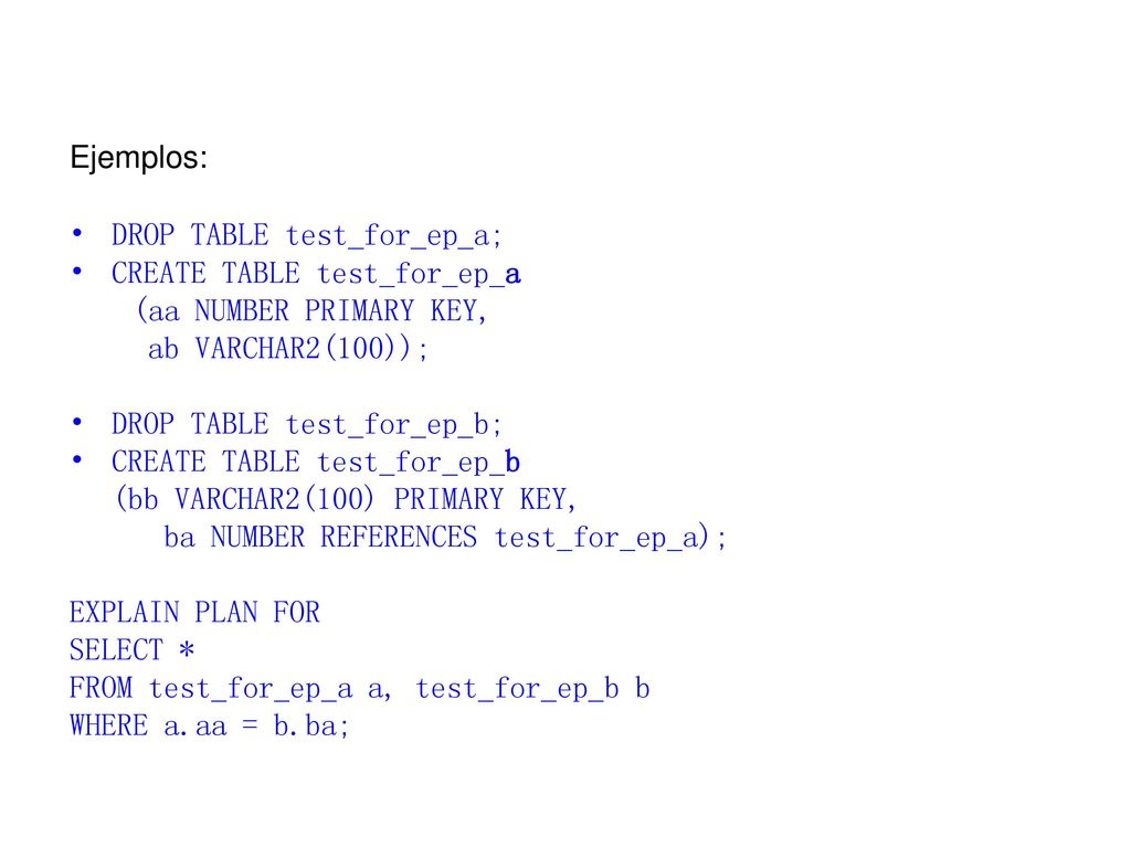 Ejemplos: DROP TABLE test_for_ep_a; CREATE TABLE test_for_ep_a. (aa NUMBER PRIMARY KEY, ab VARCHAR2(100));