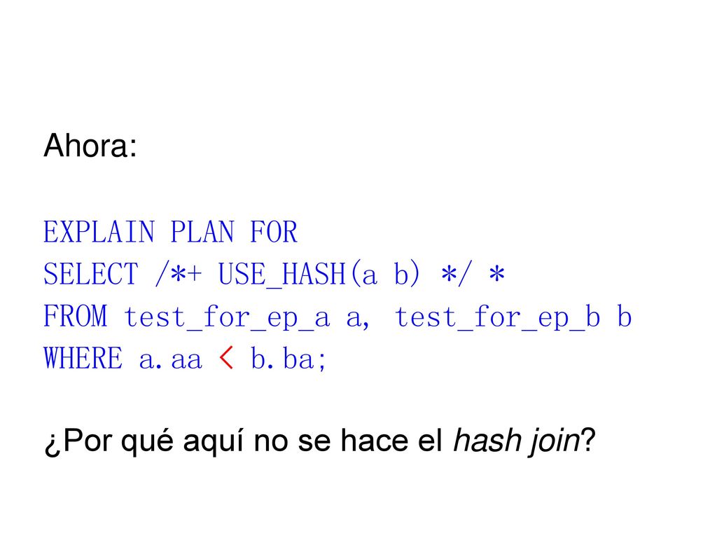 Ahora: EXPLAIN PLAN FOR. SELECT /*+ USE_HASH(a b) */ * FROM test_for_ep_a a, test_for_ep_b b. WHERE a.aa < b.ba;