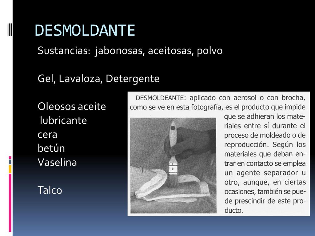 DESMOLDANTE Sustancias: jabonosas, aceitosas, polvo Gel, Lavaloza, Detergente Oleosos aceite lubricante cera betún Vaselina Talco