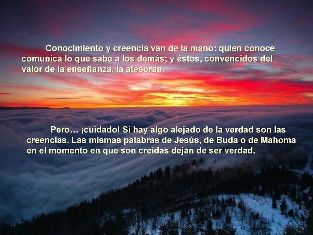 Conocimiento y creencia van de la mano: quien conoce comunica lo que sabe a los demás; y éstos, convencidos del valor de la enseñanza, la atesoran.