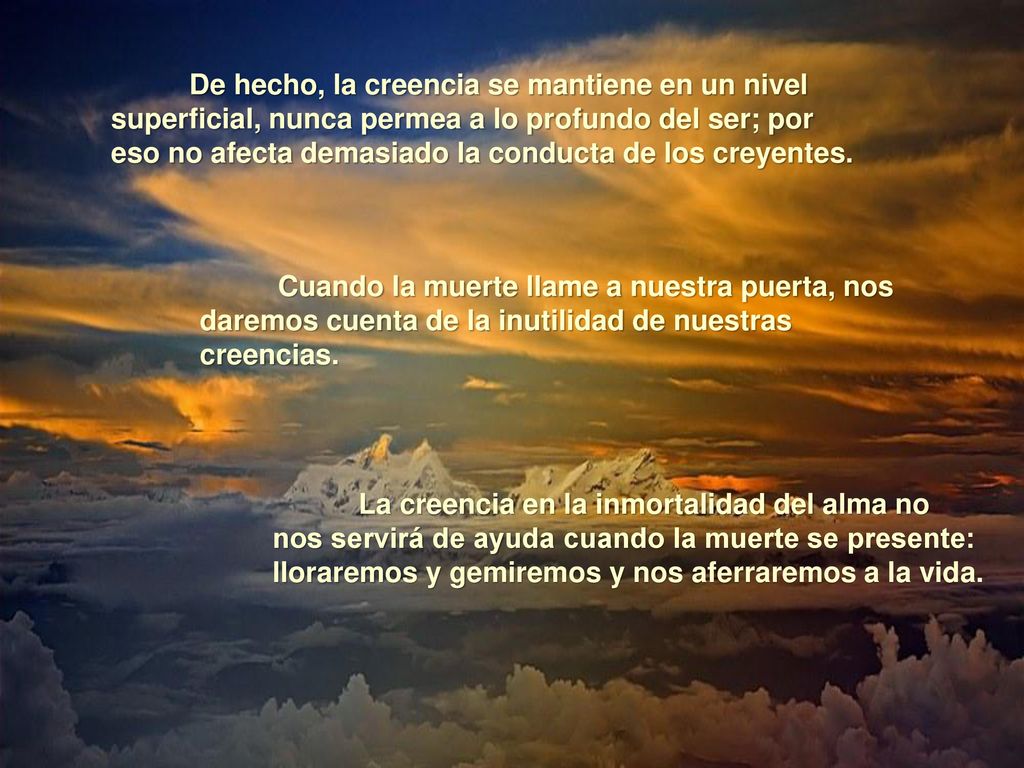 De hecho, la creencia se mantiene en un nivel superficial, nunca permea a lo profundo del ser; por eso no afecta demasiado la conducta de los creyentes.