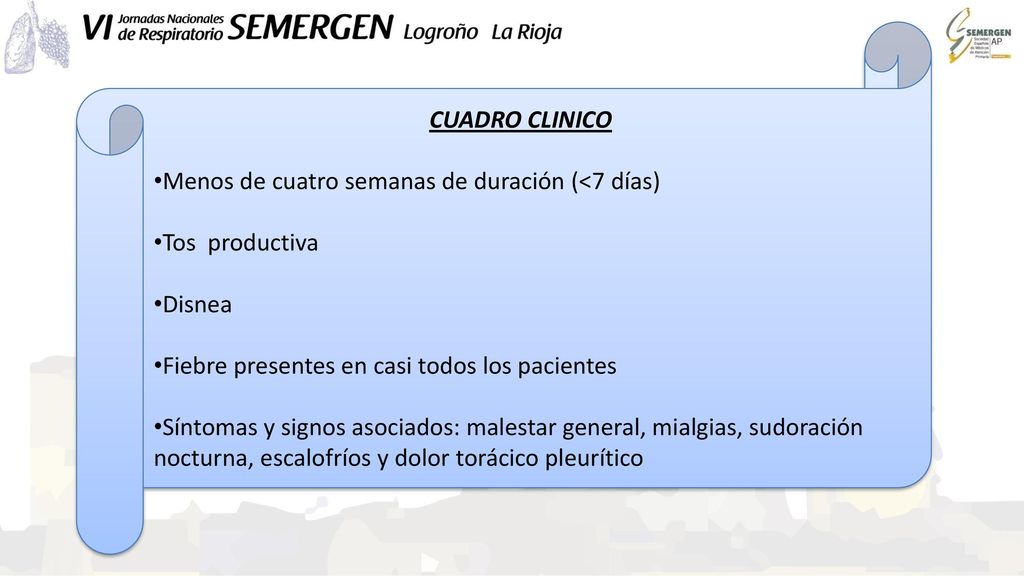 CUADRO CLINICO Menos de cuatro semanas de duración (<7 días) Tos productiva. Disnea. Fiebre presentes en casi todos los pacientes.