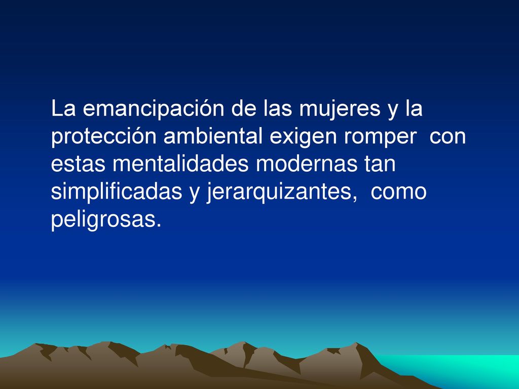 La emancipación de las mujeres y la protección ambiental exigen romper con estas mentalidades modernas tan simplificadas y jerarquizantes, como peligrosas.