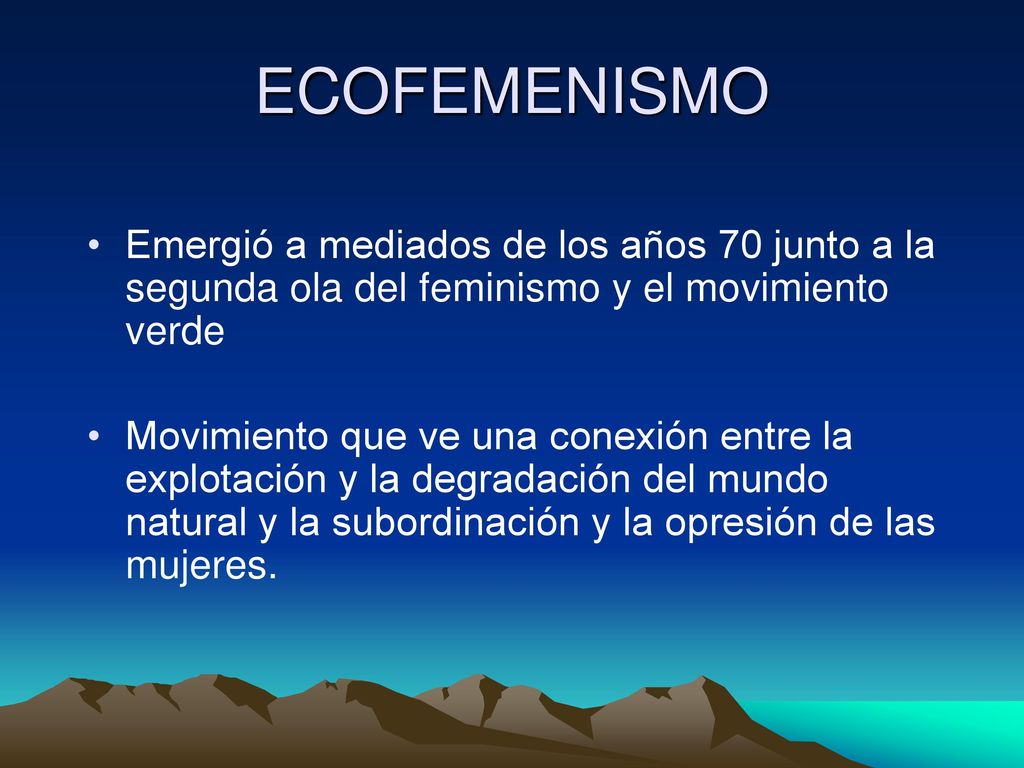 ECOFEMENISMO Emergió a mediados de los años 70 junto a la segunda ola del feminismo y el movimiento verde.