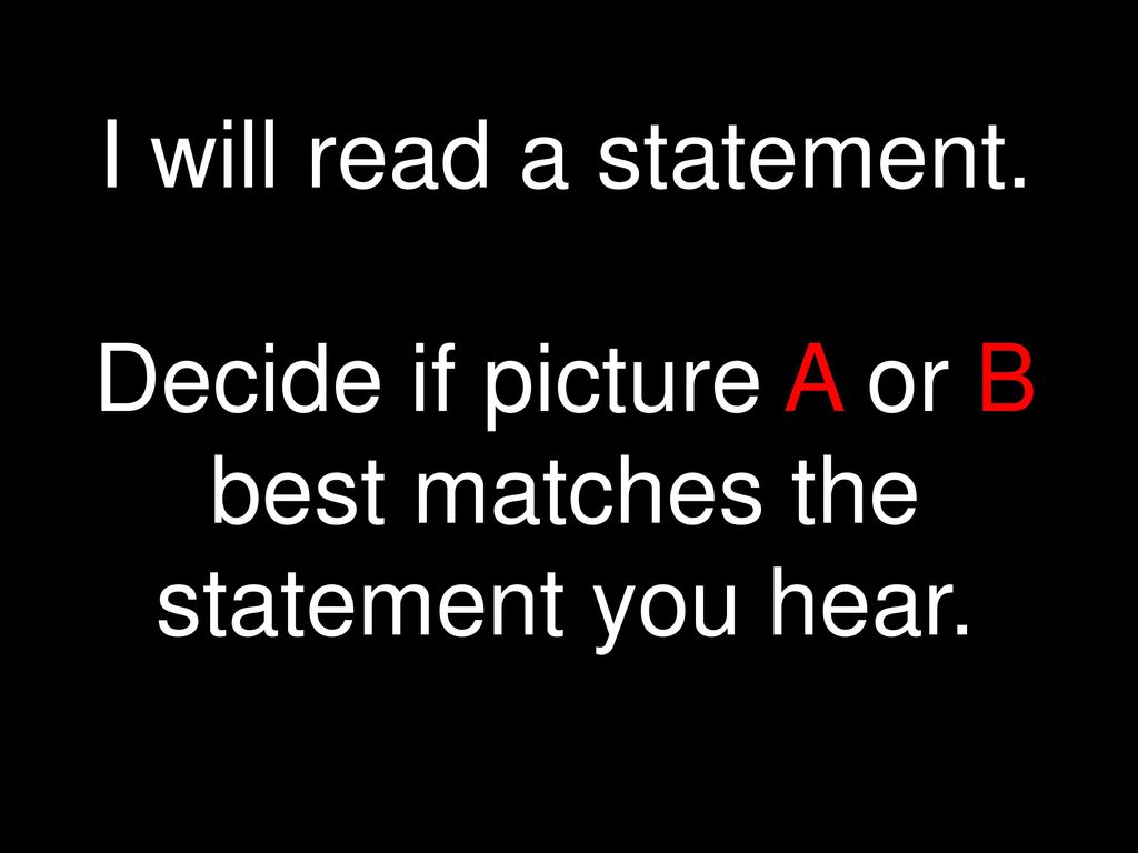 I will read a statement. Decide if picture A or B best matches the statement you hear.