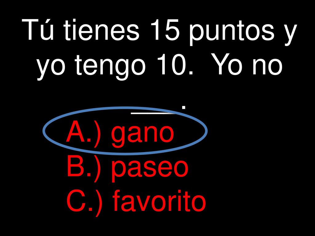 Tú tienes 15 puntos y yo tengo 10. Yo no ___.