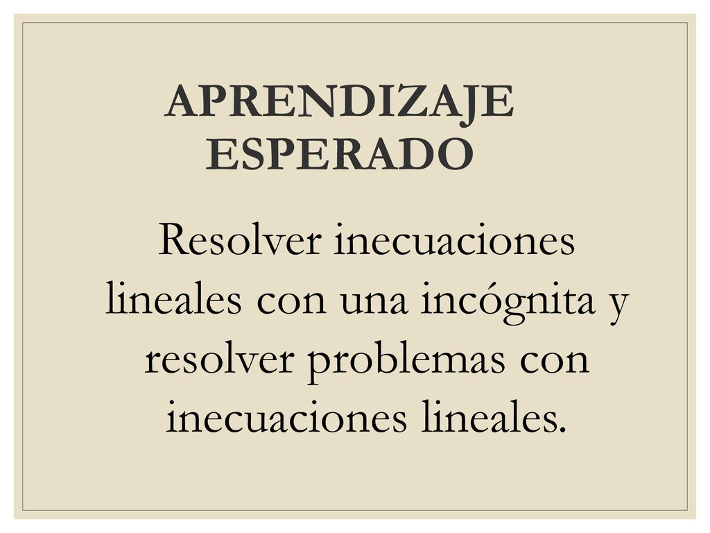 APRENDIZAJE ESPERADO Resolver inecuaciones lineales con una incógnita y resolver problemas con inecuaciones lineales.