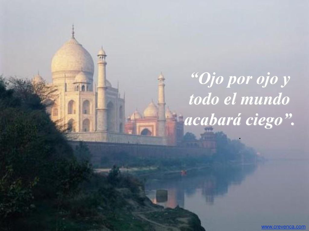 Ojo por ojo y todo el mundo acabará ciego .