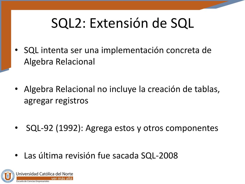 SQL2: Extensión de SQL SQL intenta ser una implementación concreta de Algebra Relacional.