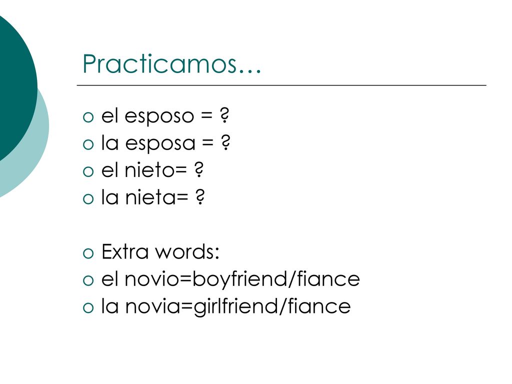 Practicamos… el esposo = la esposa = el nieto= la nieta=