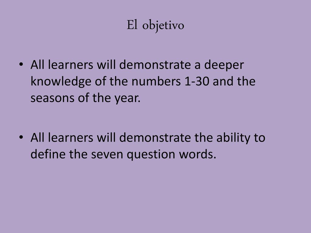 El objetivo All learners will demonstrate a deeper knowledge of the numbers 1-30 and the seasons of the year.