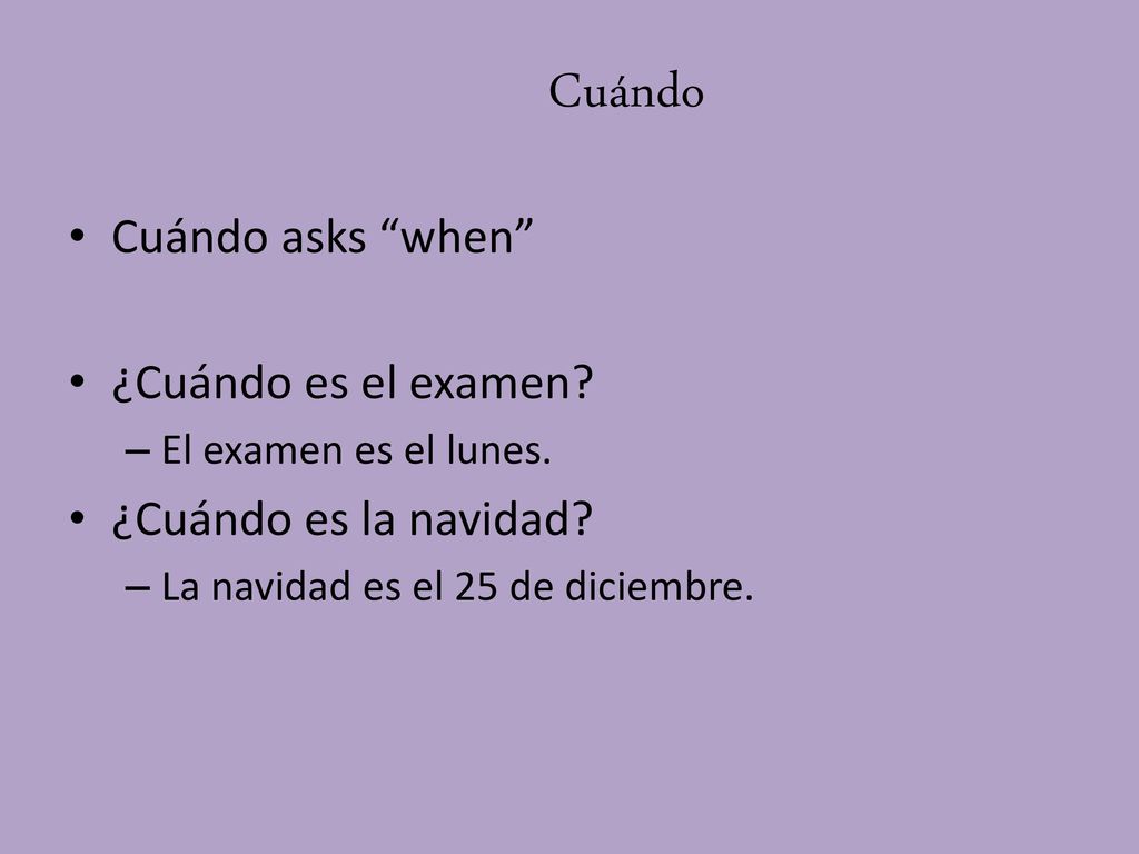 Cuándo Cuándo asks when ¿Cuándo es el examen ¿Cuándo es la navidad