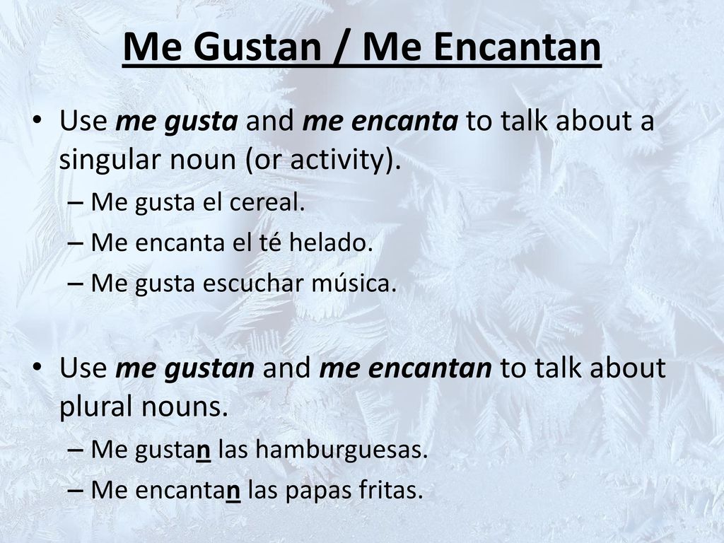 Me Gustan / Me Encantan Use me gusta and me encanta to talk about a singular noun (or activity). Me gusta el cereal.