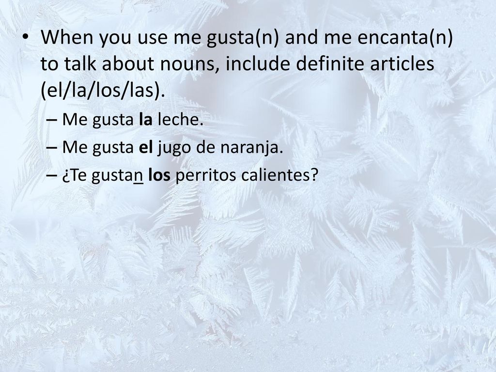 When you use me gusta(n) and me encanta(n) to talk about nouns, include definite articles (el/la/los/las).