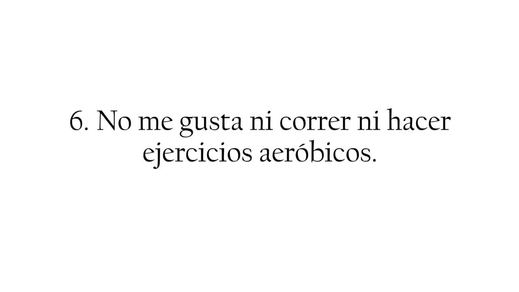 6. No me gusta ni correr ni hacer ejercicios aeróbicos.