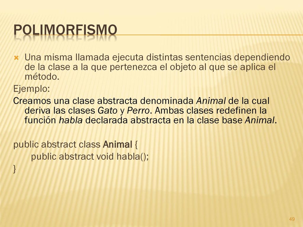 Polimorfismo Una misma llamada ejecuta distintas sentencias dependiendo de la clase a la que pertenezca el objeto al que se aplica el método.