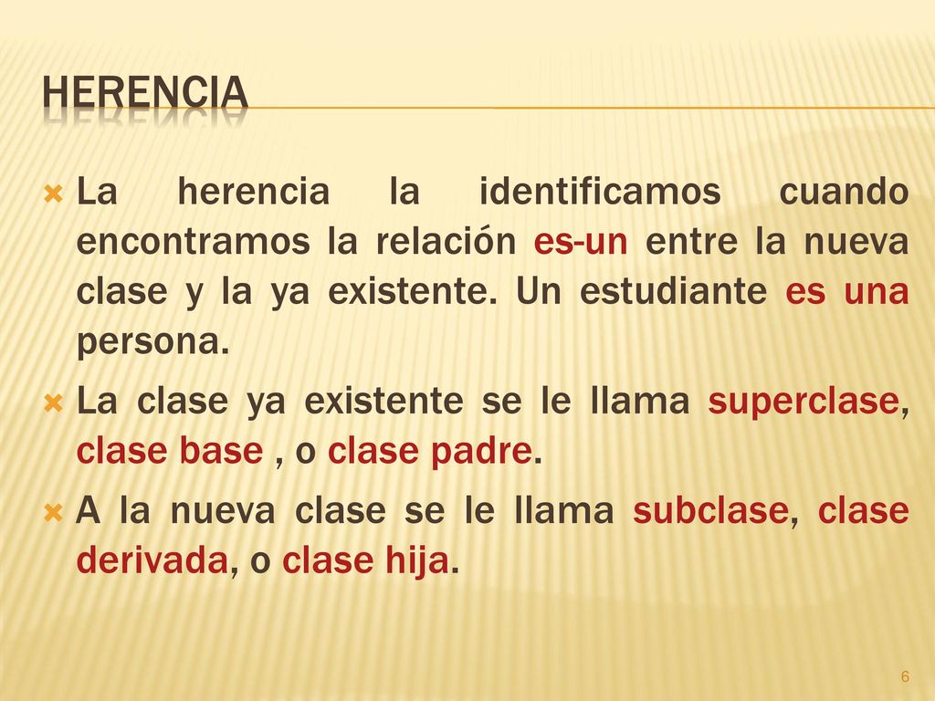 Herencia La herencia la identificamos cuando encontramos la relación es-un entre la nueva clase y la ya existente. Un estudiante es una persona.
