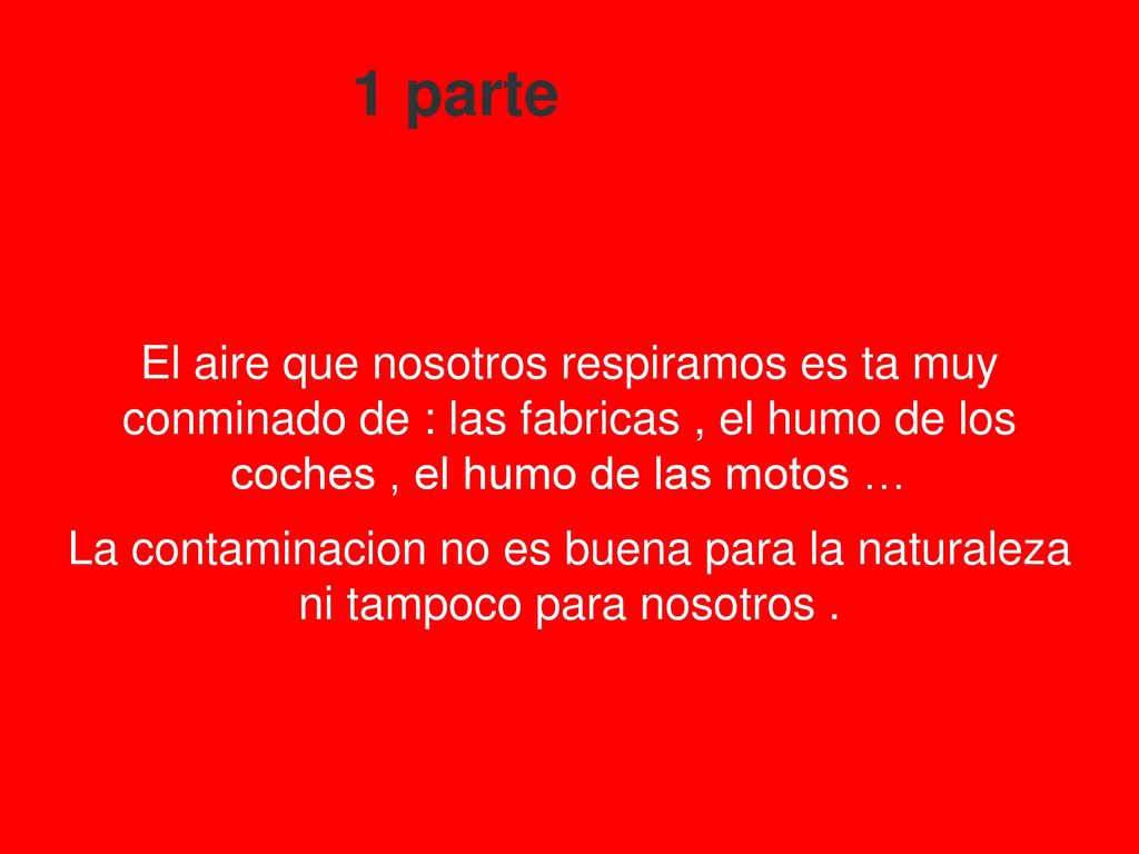 1 parte El aire que nosotros respiramos es ta muy conminado de : las fabricas , el humo de los coches , el humo de las motos …