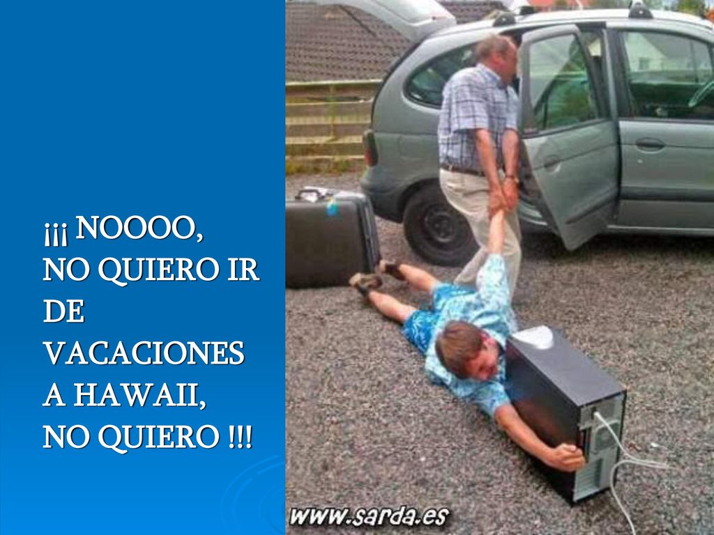 ¡¡¡ NOOOO, NO QUIERO IR DE VACACIONES A HAWAII, NO QUIERO !!!